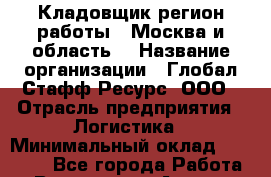 Кладовщик(регион работы - Москва и область) › Название организации ­ Глобал Стафф Ресурс, ООО › Отрасль предприятия ­ Логистика › Минимальный оклад ­ 33 000 - Все города Работа » Вакансии   . Адыгея респ.,Адыгейск г.